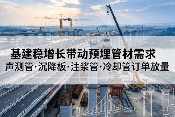 杜集基建稳增长带动预埋监测管材需求，声测管、沉降板、注浆管订单持续放量