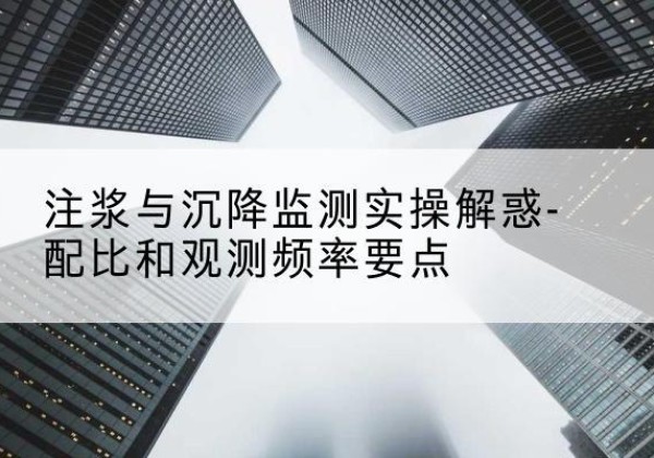 杜集水泥浆配比不当会不会造成注浆管堵管？-注浆与沉降监测实操解惑-配比和观测频率要点
